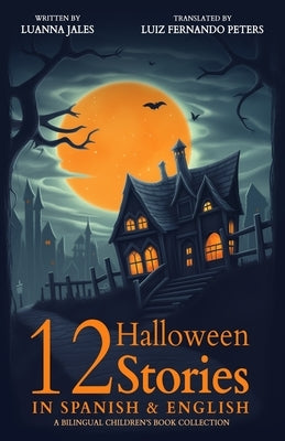 12 Halloween Stories in Spanish and English for Kids: A Bilingual Children's Book collection by Peters, Luiz Fernando