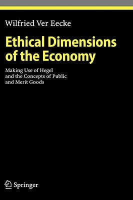 Ethical Dimensions of the Economy: Making Use of Hegel and the Concepts of Public and Merit Goods by Ver Eecke, Wilfried