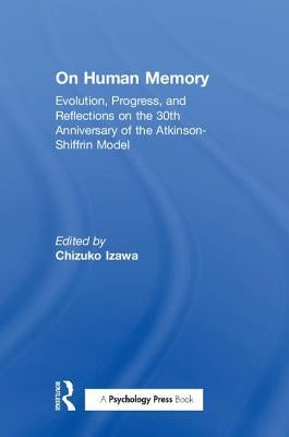 On Human Memory: Evolution, Progress, and Reflections on the 30th Anniversary of the Atkinson-Shiffrin Model by Izawa, Chizuko