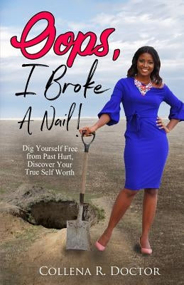 Oops, I Broke a Nail!: Dig Yourself Free from Past Hurt, Discover Your True Self Worth by Doctor, Collena R.