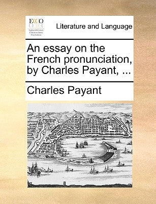 An Essay on the French Pronunciation, by Charles Payant, ... by Payant, Charles