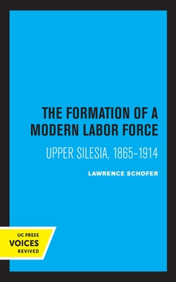 The Formation of a Modern Labor Force: Upper Silesia, 1865-1914 by Schofer, Lawrence