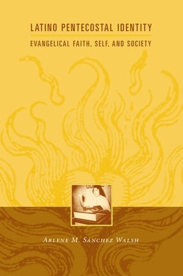 Latino Pentecostal Identity: Evangelical Faith, Self, and Society by Walsh, Arlene S.