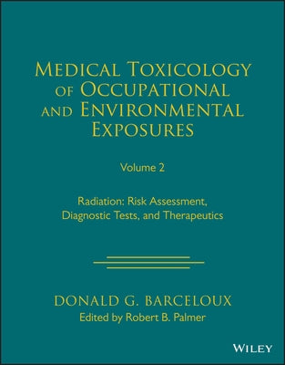 Medical Toxicology of Occupational and Environmental Exposures to Radiation, Volume 2: Risk Assessment, Diagnostic Tests, and Therapeutics by Palmer, Robert B.