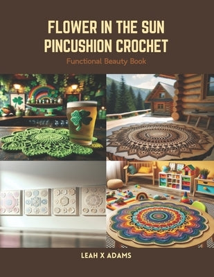 Flower in the Sun Pincushion Crochet: Functional Beauty Book by Adams, Leah X.
