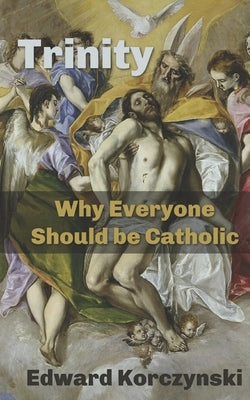 Trinity: Why Everyone Should be Catholic by Korczynski, Edward
