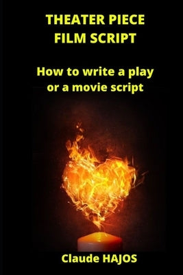 Theater Piece - Film Script: How to write a play or a movie script by Hajos, Claude