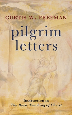 Pilgrim Letters: Instruction in the Basic Teaching of Christ by Freeman, Curtis W.