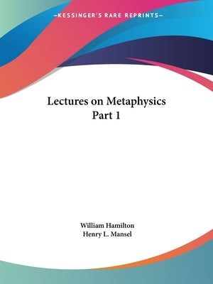 Lectures on Metaphysics Part 1 by Hamilton, William