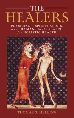 The Healers: Physicians, Spiritualists, and Shamans in the Search for Holistic Health by Helling, Thomas S.