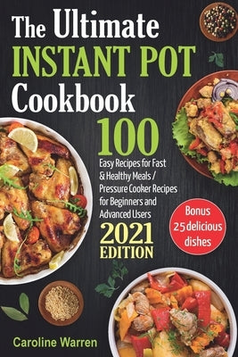 The Ultimate Instant Pot Cookbook: 100 Easy Recipes for Fast & Healthy Meals. Pressure Cooker for Beginners and Advanced Users by Warren, Caroline