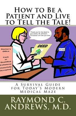 How to Be a Patient and Live to Tell the Tale!: A Survival Guide for Today's Modern Medical Maze by Andrews, Raymond C.