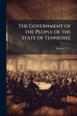 The Government of the People of the State of Tennessee by Karns, T. C. (Thomas Conner) 1845-
