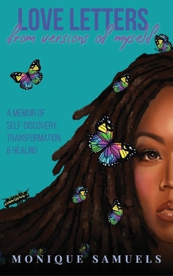 Love Letters from Versions of Myself: A Memoir of Self-Discovery, Transformation, & Healing by Samuels, Monique