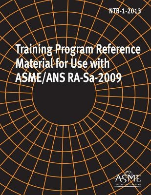 NTB-1-2013, Training Program Reference Material for Use with Asme/ANS Ra-Sa-2009 by Asme