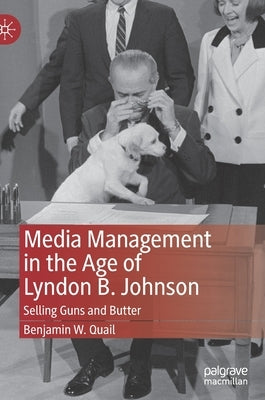 Media Management in the Age of Lyndon B. Johnson: Selling Guns and Butter by Quail, Benjamin W.