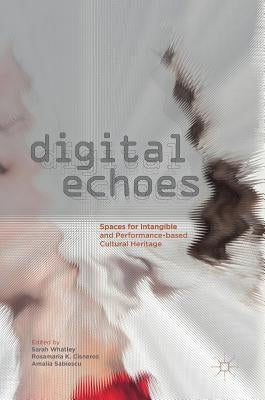 Digital Echoes: Spaces for Intangible and Performance-Based Cultural Heritage by Whatley, Sarah