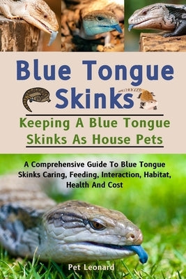 Blue Tongue Skinks: A Comprehensive Guide To Blue Tongue Skinks Caring, Feeding, Interaction, Habitat, Health And Cost by Leonard, Pet