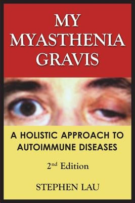 My Myasthenia Gravis: A Holistic Approach to Autoimmune Diseases by Lau, Stephen