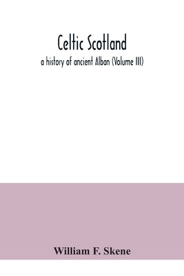 Celtic Scotland: a history of ancient Alban (Volume III) by F. Skene, William