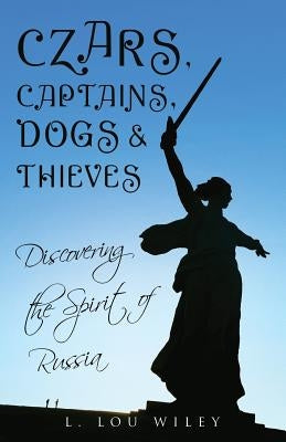 Czars, Captains, Dogs, and Thieves: Discovering the Spirit of Russia by Wiley, L. Lou