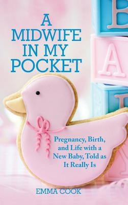 A Midwife in My Pocket: Pregnancy, Birth, and Life with a New Baby, Told as It Really Is by Cook, Emma