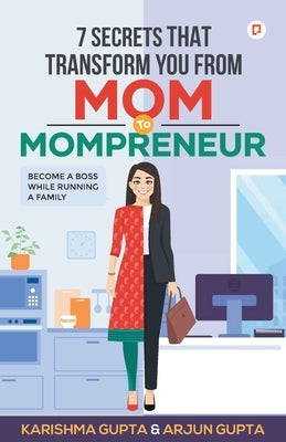 7 Secrets That Transforms You From MOM To MOMPRENEUR by Gupta, Karishma Arjun