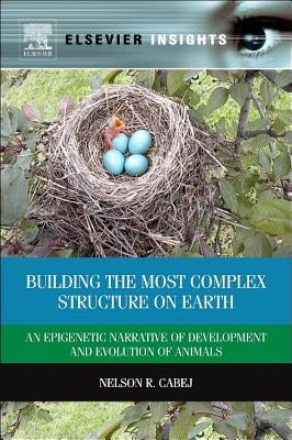 Building the Most Complex Structure on Earth: An Epigenetic Narrative of Development and Evolution of Animals by R. Cabej, Nelson