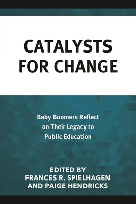 Catalysts for Change: Baby Boomers Reflect on Their Legacy to Public Education by Spielhagen, Frances R.