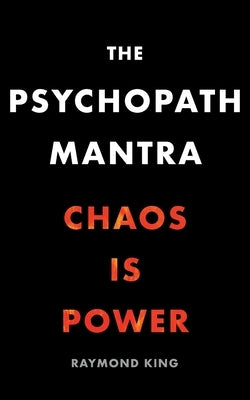 The Psychopath Mantra: Chaos is Power by King, Raymond