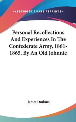 Personal Recollections And Experiences In The Confederate Army, 1861-1865, By An Old Johnnie by Dinkins, James