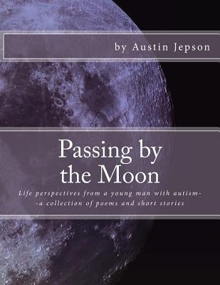 Passing by the Moon: Life perspectives from a young man with autism--a collection of poems and short stories by Jepson, Austin