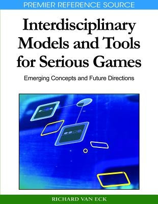 Interdisciplinary Models and Tools for Serious Games: Emerging Concepts and Future Directions by Van Eck, Richard