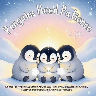Penguins Need Patience: A Sweet Rhyming SEL Story About Waiting, Calm Breathing, and Big Feelings for Toddlers and Preschoolers by Bloom, Lila