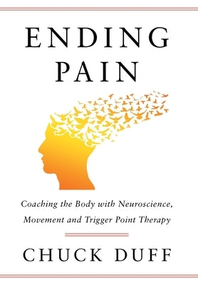 Ending Pain: Coaching the Body with Neuroscience, Movement and Trigger Point Therapy by Duff, Chuck