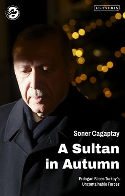 A Sultan in Autumn: Erdogan Faces Turkey's Uncontainable Forces by Cagaptay, Soner