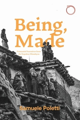 Being, Made: Existential Narratives from the Nepalese Himalayas by Poletti, Samuele