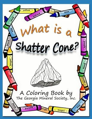 What Is a Shatter Cone?: A Coloring Book by the Georgia Mineral Society, Inc. by Carter, Lori