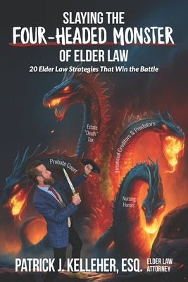 Slaying the Four-Headed Monster of Elder Law: 20 Elder Law Strategies That Win the Battle by Kelleher Esq, Patrick J.