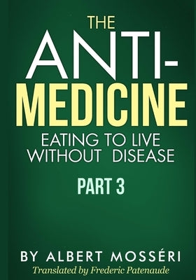 The Anti-Medicine - Eating to Live Without Disease: Part 3 by Patenaude, Frederic