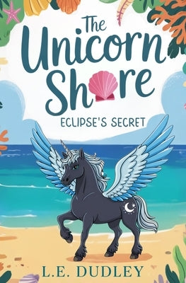 The Unicorn Shore: Eclipse's Secret by Dudley, L. E.