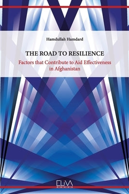 The Road to Resilience: Factors that Contribute to Aid Effectiveness in Afghanistan by Hamdard, Hamdullah