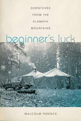 Beginner's Luck: Dispatches from the Klamath Mountains by Terence, Malcolm