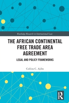 The African Continental Free Trade Area Agreement: Legal and Policy Frameworks by Ajibo, Collins C.