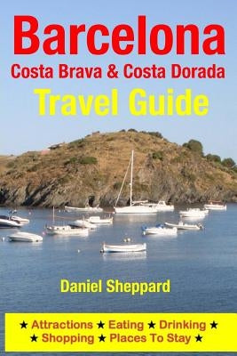 Barcelona, Costa Brava & Costa Dorada Travel Guide: Attractions, Eating, Drinking, Shopping & Places To Stay by Sheppard, Daniel