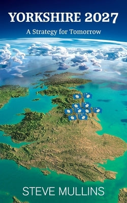 Yorkshire 2027: A Strategy for Tomorrow by Mullins, Steve