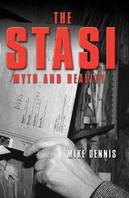 The Stasi: Myth and Reality by Dennis, Mike