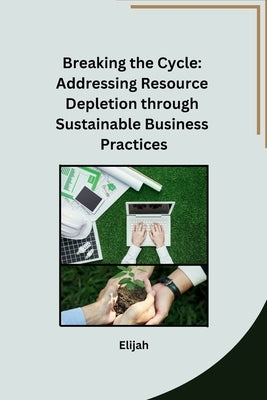 Breaking the Cycle: Addressing Resource Depletion through Sustainable Business Practices by Elijah