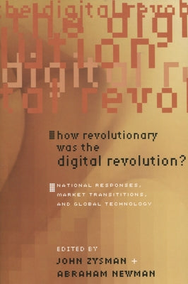 How Revolutionary Was the Digital Revolution?: National Responses, Market Transitions, and Global Technology by Zysman, John
