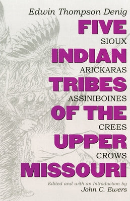 Five Indian Tribes of the Upper Missouri, Volume 59: Sioux, Arickaras, Assiniboines, Crees, Crows by Denig, Edwin T.